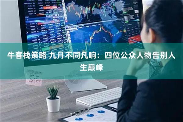 牛客栈策略 九月不同凡响：四位公众人物告别人生巅峰