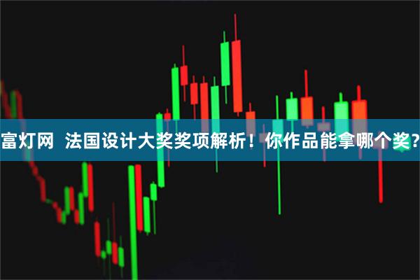 富灯网  法国设计大奖奖项解析！你作品能拿哪个奖？