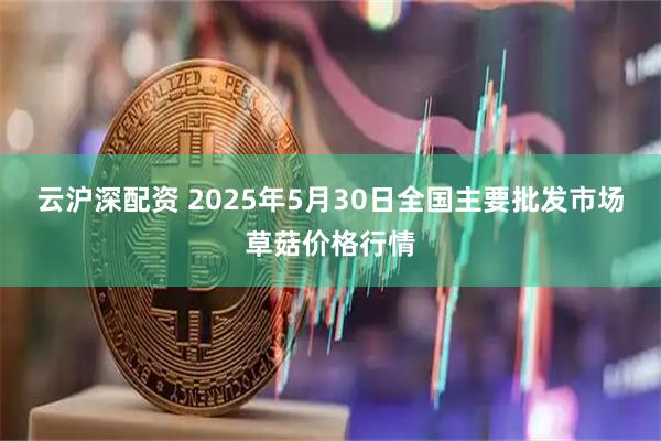 云沪深配资 2025年5月30日全国主要批发市场草菇价格行情