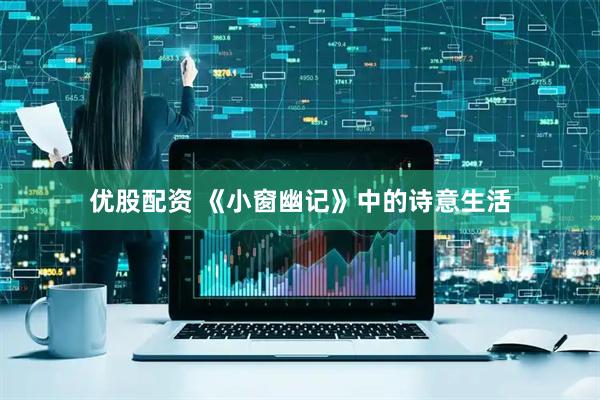 优股配资 《小窗幽记》中的诗意生活