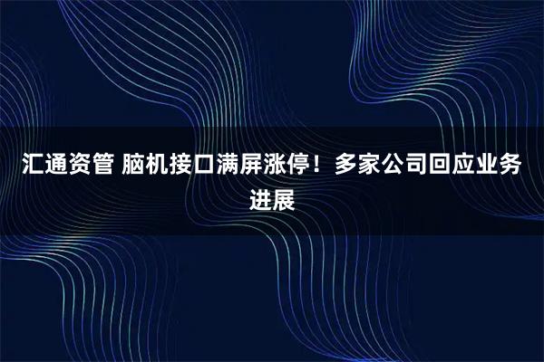 汇通资管 脑机接口满屏涨停！多家公司回应业务进展