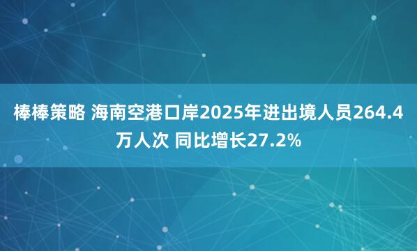 棒棒策略 海南空港口岸2025年进出境人员264.4万人次 同比增长27.2%