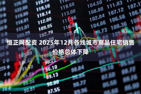 恒正网配资 2025年12月各线城市商品住宅销售价格总体下降