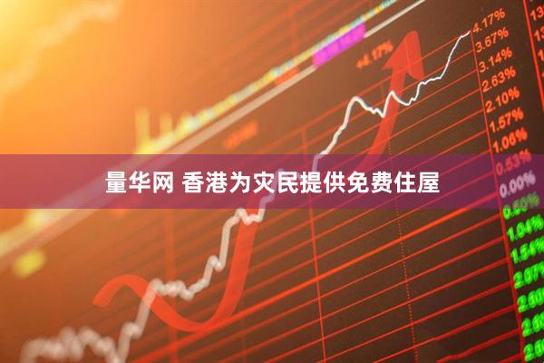 量华网 香港为灾民提供免费住屋