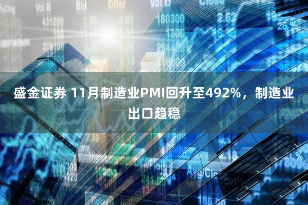 盛金证券 11月制造业PMI回升至492%，制造业出口趋稳