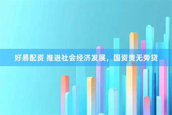 好易配资 推进社会经济发展，国资责无旁贷