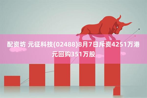 配资坊 元征科技(02488)8月7日斥资4251万港元回购351万股